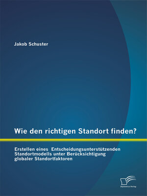 cover image of Wie den richtigen Standort finden? Erstellen eines Entscheidungsunterstützenden Standortmodells unter Berücksichtigung globaler Standortfaktoren